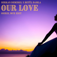 Serkan Demirel - Our Love ft. Betül Damla (osiris_mcr EDIT)