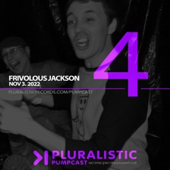 PLURALISTIC PUMPCAST 04 - FRIVOLOUS JACKSON (CHICAGO, USA) 11.3.22