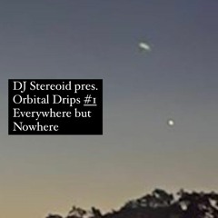 DJ Stereoid presents Orbital Drips #1 : Everywhere but Nowhere