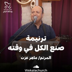ترنيمة صنع الكل في وقته - المرنم/ ماهر عزت