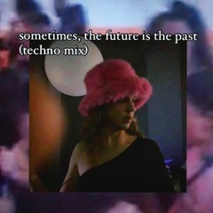 sometimes, the future is the past (techno mix)