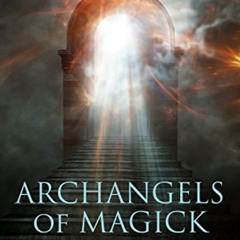 READ EPUB 📝 Archangels of Magick: Rituals for Prosperity, Healing, Love, Wisdom, Div