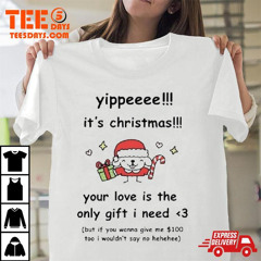 Yippe It's Christmas Your Love Is The Only Gift I Need T-Shirt