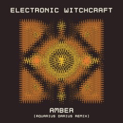 Electronic Witchcraft - Amber (Aquarius Darius Remix)