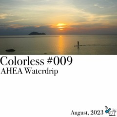 AHEA Waterdrip / Colorless 009 / Aug 2023