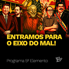 Entramos Para o EIXO DO MAL! | PROGRAMA 5º ELEMENTO