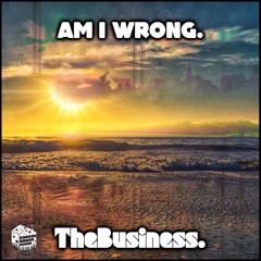 TheBusiness. - Am I Wrong.