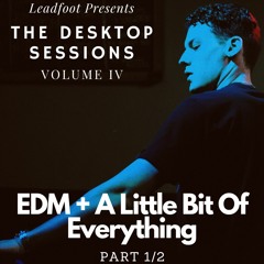 The Desktop Sessions: Volume IV; EDM + A Little Bit Of Everything (Part 1/2)