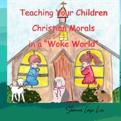 PDF ⚡ Teaching Your Children Christian Morals in a "Woke World" Full Pdf