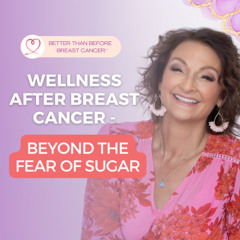 #418 Wellness After Breast Cancer - Beyond the Fear of Sugar