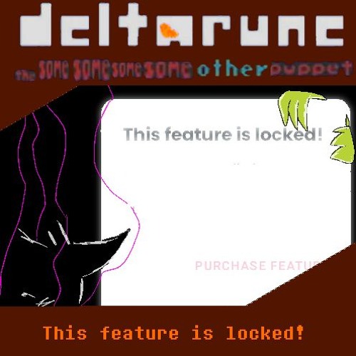 This feature is locked! - {Deltarune; The Same Same Same Same Other Puppet}