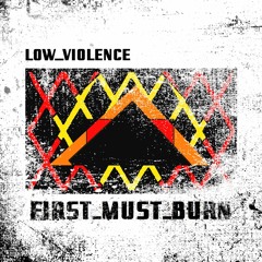 Low Violence - First Must Burn