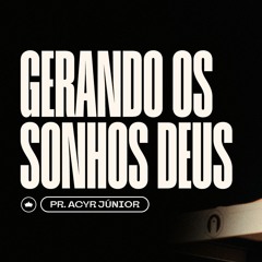 Gerando Os Sonhos De Deus | Pr. Acyr Júnior