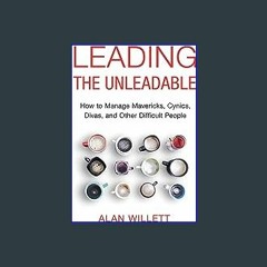 $$EBOOK 📖 Leading the Unleadable: How to Manage Mavericks, Cynics, Divas, and Other Difficult Peop