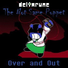 Over and Out [Deltarune: The Not Same Puppet]