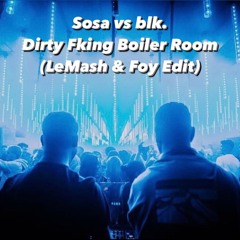 Sosa vs blk. - Dirty Fking Boiler Room (LeMash & Foy Edit)
