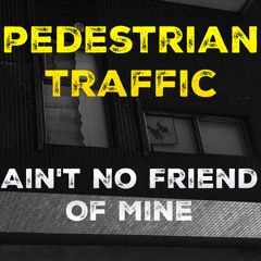 Ain't No Friend Of Mine // Pedestrian Traffic