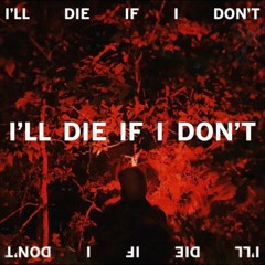 I'LL DIE IF I DON'T