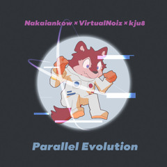 Parallel Evolution - Nakaiankow × VirtualNoiz × kju8