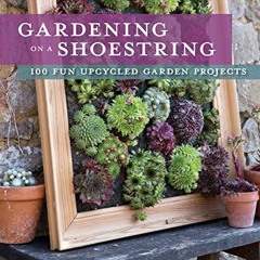 Access PDF 📒 Gardening on a Shoestring: 100 Fun Upcycled Garden Projects by  Alex Mi
