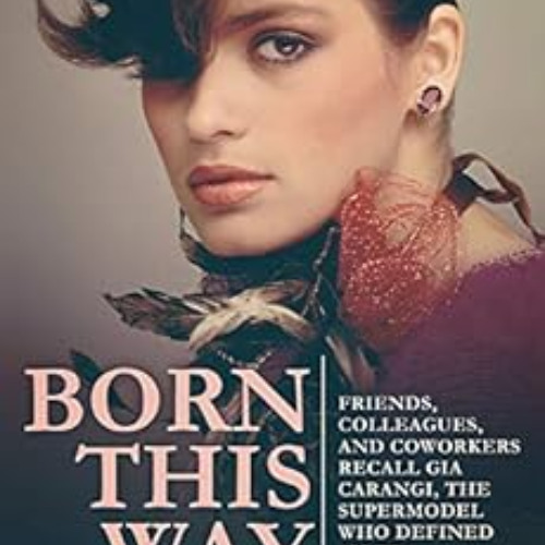 free EBOOK 🗃️ Born This Way: Friends, Colleagues, and Coworkers Recall Gia Carangi,