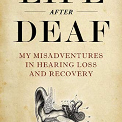 Access KINDLE 📚 Life After Deaf: My Misadventures in Hearing Loss and Recovery by  N