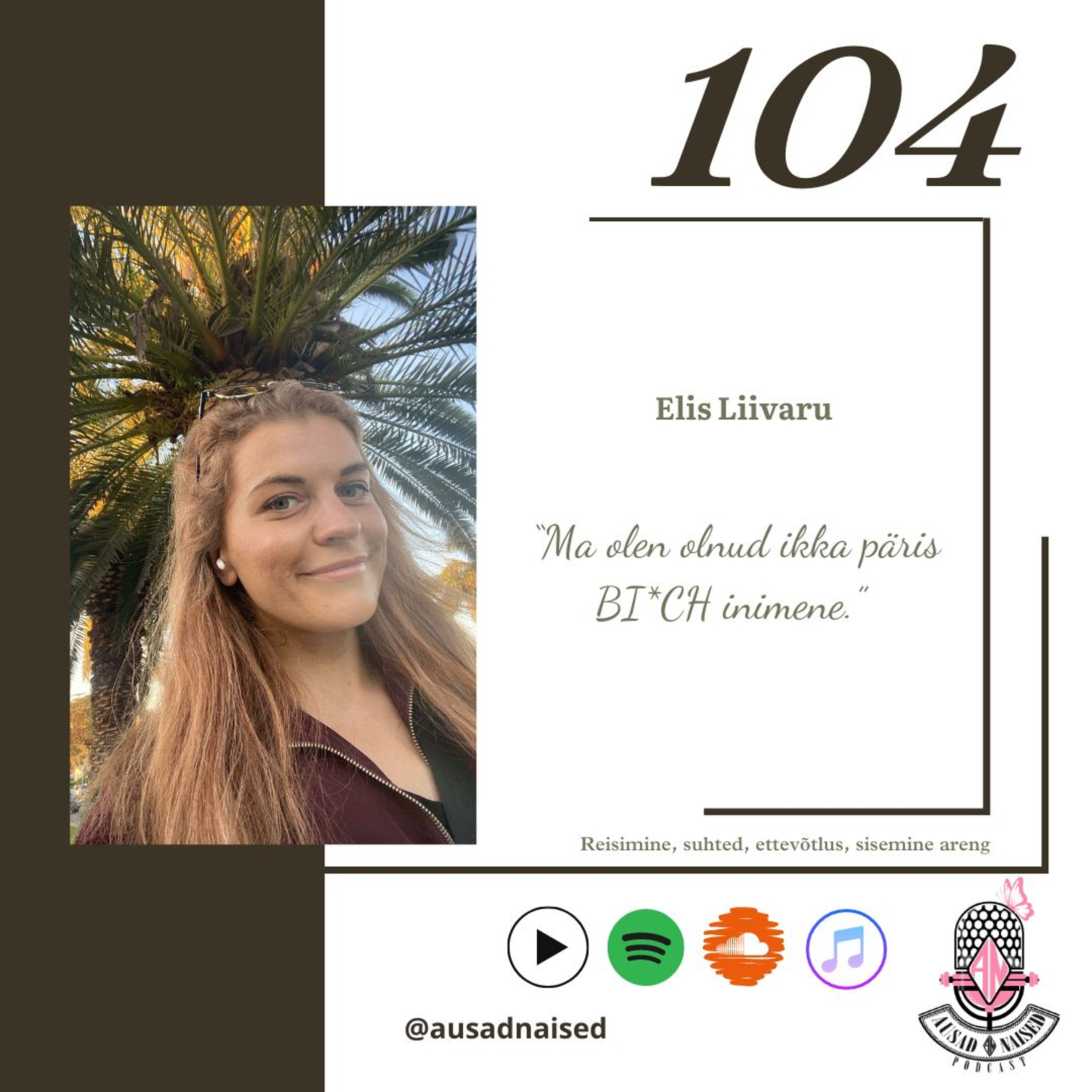 #104 Podcast Ausad Naised. Elis Liivaru - " Ma olen olnud ikka päris BI*CH inimene."