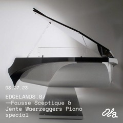 EDGELANDS.07 ⏤ Fausse Sceptique & Jente Waerzeggers Piano special