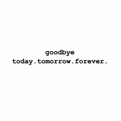 Goodbye Today, Tomorrow, Forever