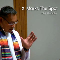 "X" Marks The Spot - Apr 17 - Holy Thursday