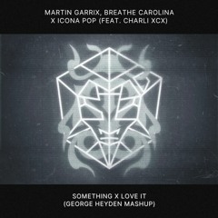 Martin Garrix & Breathe Carolina X Icona Pop - Something X Love It (George Heyden Mashup)