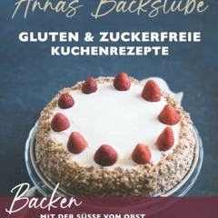 Annas Backstube Gluten & Zuckerfreie Kuchen Rezepte: Backen mit der Süße von Obst und natürlich-gl