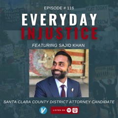 Everyday Injustice Podcast Episode 116: Santa Clara DA Candidate Sajid Khan