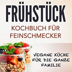 Veganes Frühstück - Kochbuch für Feinschmecker - Vegane Küche für die ganze Familie: einfach und s