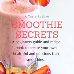 ✔Read⚡️ Smoothie Secrets: A beginner?s guide and recipe book to create your own healthy and del