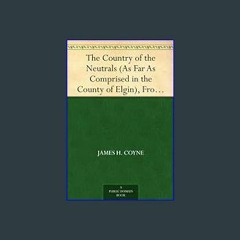 $$EBOOK 📖 The Country of the Neutrals (As Far As Comprised in the County of Elgin), From Champlain