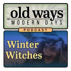 Old Ways for Modern Days Podcast - Episode 13 - The Winter Witches