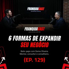 COMO EXPANDIR UM NEGÓCIO? 6 FORMAS PRÁTICAS! (FRANQUIACAST EP.129 COM DEMA OLIVEIRA)