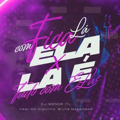 FICA LÁ COM ELA x LÁ É TUDO COM ELAS - FEAT. BRUNA MAGALHÃES E MC DIGUINHO - DJ MENOR ITL