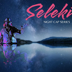 Seleki ~ NIGHT CAP SERIES # 1