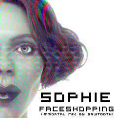 SOPHIE - Faceshopping (Immortal Mix By Sawtooth) (FREE DOWNLOAD)