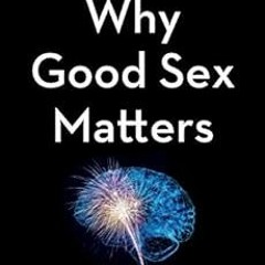 VIEW PDF 🎯 Why Good Sex Matters: Understanding the Neuroscience of Pleasure for a Sm