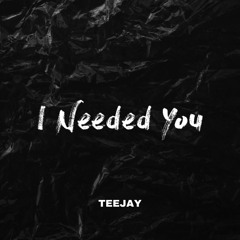 TEEJAY - I NEEDED YOU