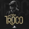 Não Troco Mp3