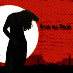 Lxve me dead