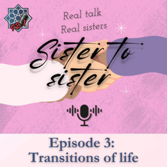 Sister to sister: Episode 3 - Transitions of life