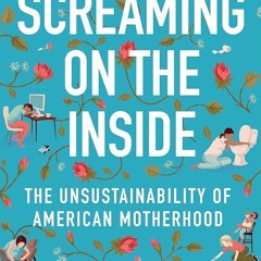 Kindle⚡online✔PDF Screaming on the Inside: The Unsustainability of American Motherhood