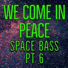 We Come In Peace Space Bass Pt 6