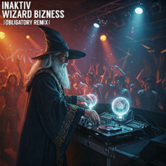 INAKTIV - WIZARD BIZNESS (OBLIGATORY REMIX) [FREE]