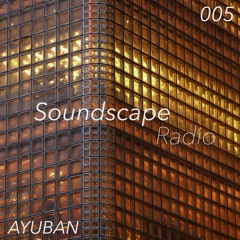 Soundscape Radio 005 W/ Ayuban